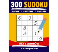300 Sudoku dla seniorów: Łatwe, średnie i trudne łamigłówki logiczne z rozwiązaniami