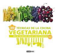 300 TÉCNICAS DE COCINA VEGETARIANA EXPLICADA PASO A PASO: más de 100 recetas, más de 1000 fotografías
