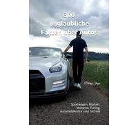 300 unglaubliche Fakten über Autos: Sportwagen, Marken, Motoren, Tuning, Automobilkultur und Technik (100 unglaubliche Fakten über Autos)