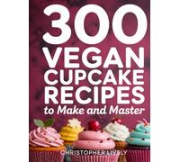 300 Vegan Cupcake Recipes to Make and Master: Discover Amazing Possibilities in Vegan Baking