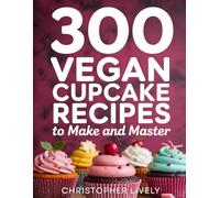 300 Vegan Cupcake Recipes to Make and Master: Discover Amazing Possibilities in Vegan Baking