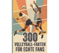 300 Volleyball-Fakten für echte Fans - Spannendes Wissen rund um Geschichte, Regeln, Superstars und Rekorde: Für Kinder und Erwachsene, kurze, unterhaltsame und erstaunliche Fakten