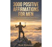 3000 Positive Affirmations For Men: Daily Empowering Mantras To Build Mental Toughness And Peak Performance