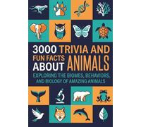 3000 Trivia and Fun Facts About Animals: Exploring the Biomes, Behaviors, and Biology of Amazing Animals