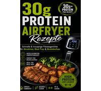 30g Protein Airfryer Rezepte: Schnelle & knusprige Fitnessgerichte für Abnehmen, Meal Prep & Muskelaufbau