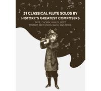 31 Classical Flute Solos By History's Greatest Composers: Satie, Chopin, Mozart, Vivaldi, Bizet, Beethoven, Bach, And More