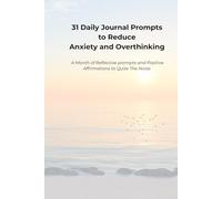 31 Daily Journal Prompts to Reduce Anxiety and Overthinking: A Month of Reflective Prompts and Positive Affirmations to Quite The Noise