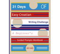 31 Days of Easy Croatian Writing Challenge: A Beginner’s Guided Prompts Workbook (A1-A2)