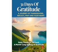 31 Days Of Gratitude , A Journey of Thanksgiving, Reflect, Pray And Your Heart: Daily Thanks to the Lord: A Month-Long Journey of Gratitude