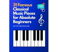 31 Famous Classical Music Pieces for Absolute Beginners: Learn to Play Simplified Classical Masterpieces with Easy Sheet Music and Video Tutorials