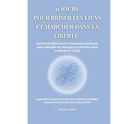 31 JOURS pour briser les liens et marcher dans la liberté: Carnet de délivrance et d’exercices spirituels pour identifier les blocages et marcher dans ... (31 Jours avec Dieu - Collection Eliyah ORA)