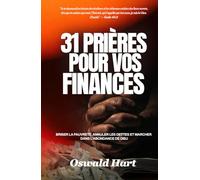 31 Prières pour Vos Finances: Briser la pauvreté, annuler les dettes et marcher dans l’abondance de Dieu