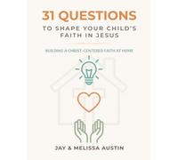 31 Questions to Shape Your Child’s Faith in Jesus: Building a Christ-Centered Faith at Home