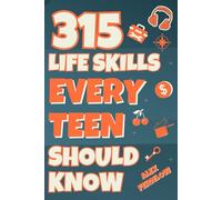 315 Life Skills Every Teen Should Know: How to Cook, Clean, Manage Money, Handle Emergencies, Build Real Confidence, and Just About Everything in Between