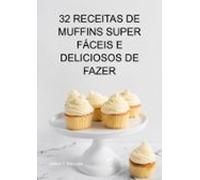 32 Receitas De Muffins Super Fáceis E Deliciosos De Fazer (ebook)