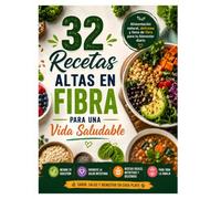32 Recetas Altas en Fibra para una Vida Saludable: Recetas Fáciles y Deliciosas para Mejorar tu Digestión y Bienestar Diario