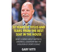 32 Years of Titles and Tears From the Best Seat in the House: What I Learned About Happiness, Greatness, Leadership and the Evolution of Sports Science