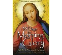 33 Days to Morning Glory A Do-It-Yourself Retreat in Preparation for Marian Consecration