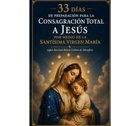 33 días de preparación para la consagración total a Jesús por medio de la Santísima Virgen María
