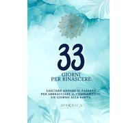 33 Giorni per Rinascere: Lasciare andare il passato per Abbracciare il cambiamento, un giorno alla volta.