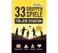 33 Gruppenspiele für jede Situation: In Sekunden das beste Bewegungs-, Team- und Aktionsspiel finden für Gruppenstunden, Freizeiten, Ferienlager und ... & Schnellübersicht (+inkl. 33 Challenges)