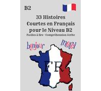 33 Histoires Courtes en Français pour le Niveau B2 Faciles à lire · Compréhension écrite: Lecture facile pour apprenants de niveau B2 Histoires courtes pour améliorer la compréhension écrite