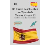 33 Kurze Geschichten auf Spanisch für das Niveau B2 Leicht zu lesen · Leseverständnis: Praktisches Lesen für das Niveau B2 · Spanisch natürlich ... Kurzgeschichten für besseres Leseverständnis