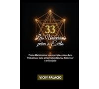 33 LEIS UNIVERSAIS PARA O ÊXITO: Como harmonizar sua energia com as Leis Universais para atrair Abundância, Bem-estar e Felicidade