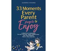 33 Moments Every Parent Forgets to Enjoy: A Heartfelt reminder for Less Yelling, More Connection, and the Moments You’ll Miss One Day