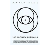 33 MONEY RITUALS: Hermetic Protocols to Rewire Your Relationship to Money and Shift Frequency through Esoteric Law Once Reserved for the Elite Secret Societies