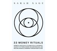 33 MONEY RITUALS: Hermetic Protocols to Rewire Your Relationship to Money and Shift Frequency through Esoteric Law Once Reserved for the Elite Secret Societies