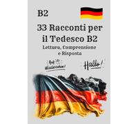 33 Racconti per il Tedesco B2 Lettura, Comprensione e Risposta: Esercizi di Lettura e Comprensione - 33 storie con domande per migliorare vocabolario e grammatica