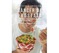 33 Recetas de Comidas Para Cáncer de Próstata Que Lo Ayudarán A Combatir El Cáncer, Incrementar Su Energía, y Sentirse Mejor: La Solución Simple a Sus Problemas de Cáncer