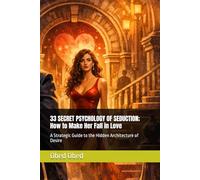 33 SECRET PSYCHOLOGY OF SEDUCTION; How to Make Her Fall in Love: A Strategic Guide to the Hidden Architecture of Desire