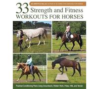 33 Strength and Fitness Workouts for Horses: Practical Conditioning Plans Using Groundwork, Ridden Work, Poles, Hills, and Terrain