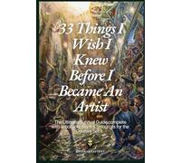 33 Things I Wish I Knew Before I Became An Artist: The ultimate survival guide complete with actionable steps & resources for the creative spirit