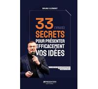 33 (vrais) secrets pour présenter efficacement vos idées: Le livre de Bruno CLEMENT, CEO ZEPRESENTERS et auteur du podcast Moment de Vérité