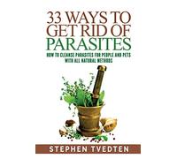 33 Ways To Get Rid of Parasites: How To Cleanse Parasites For People and Pets With All Natural Methods