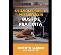 330 Ricette Straordinarie per Friggitrice ad Aria: Piatti Croccanti, Sani e Pronti in Pochi Minuti!: Scopri il segreto per preparare piatti ... molto più gusto - dalla colazione alla cena!