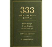 333 BODY DISCIPLINE JOURNAL: Vol. 1 The routine Standard -Build Strength. Create Routine. Elevate Your Life
