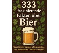 333 faszinierende Fakten über Bier: Geschichte, Genuss & Geheimnisse des beliebtesten Getränks der Welt