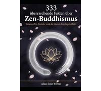 333 überraschende Fakten über Zen-Buddhismus: Koans, Zen-Meister und die Kunst des Augenblicks