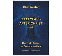 3333 Years After Christ: The Truth About the Cosmos and Man (Narrations of the Blue Avatar)