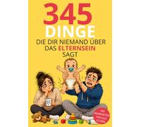345 Dinge die dir niemand über das Elternsein sagt: Humorvolle Wahrheiten über Schlafmangel, Familienalltag & Elternsein - ein lustiges Geschenk für Mütter, Väter und werdende Eltern