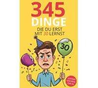 345 Dinge die du erst mit 30 lernst: Humorvolle Ü30-Sprüche über Alltag, Job, Geld & Beziehungen - lustiges Geschenk zum 30. Geburtstag für Frauen & Männer