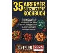 35 airfryer blitzrezepte kochbuch: Einsteigerleitfaden für köstliche 10-Minuten Airfryer Gerichte - selbst wenn du noch nie gekocht hast: So kann ... mühelos fantastische Rezepte zubereiten.