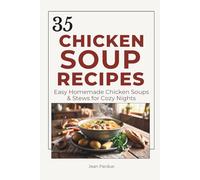 35 Chicken Soup Recipes: Easy Homemade Chicken Soups, Hearty Stews, Creamy Chowders, Slow Cooker Favorites, and Cozy Comfort Food Recipes for Family Meals on Cold Nights