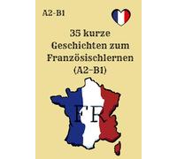 35 kurze Geschichten zum Französischlernen (A2-B1): Französisch lernen mit kurzen Geschichten - A2-B1, Leseverständnis, einfache Texte, ideal für Anfänger