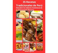 35 Recetas Tradicionales de Perú Descubre los Sabores Auténticos de la Gastronomía Peruana: Cocina peruana paso a paso / Cómo hacer ceviche peruano / Lomo saltado receta fácil / Ají de gallina receta