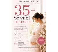 35+: Se vuoi un bambino: Una guida medica sincera alla fertilità, alla gravidanza e alla maternità sana